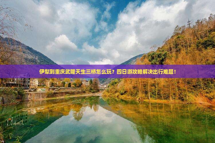 伊犁到重庆武隆天生三桥四日游