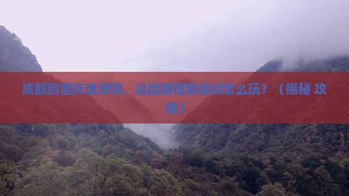 成都到重庆渣滓洞哪里玩
