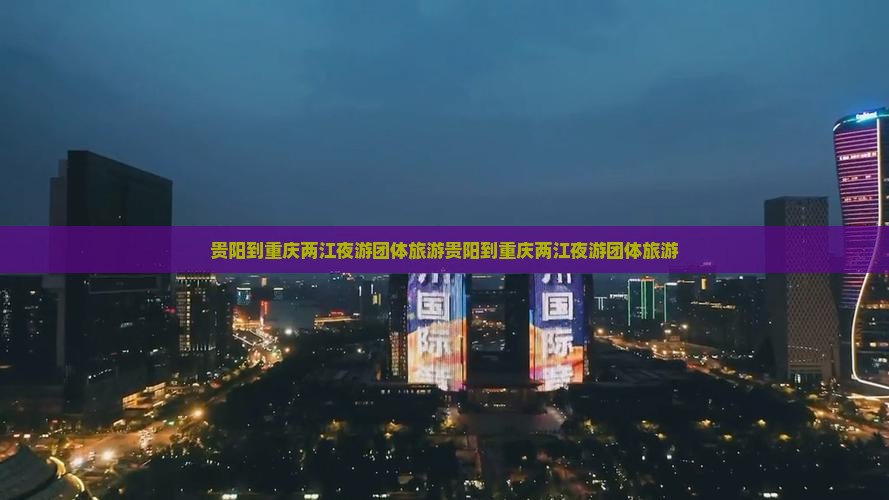 贵阳到重庆两江夜游团体旅游