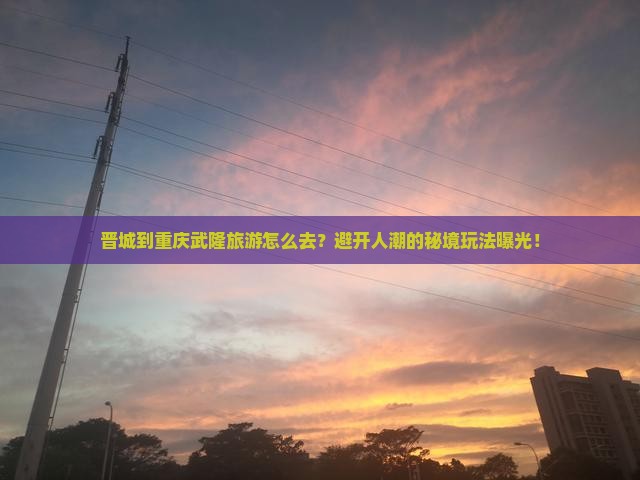 晋城到重庆武隆旅游