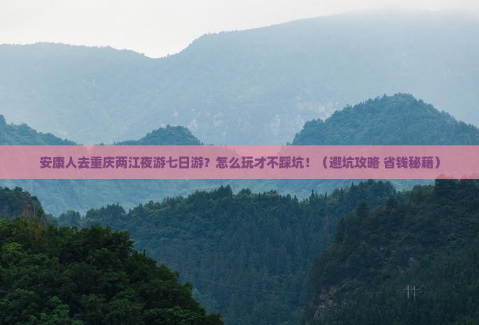 安康去重庆两江夜游七日游