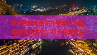 果洛到重庆蚩尤九黎城四日游