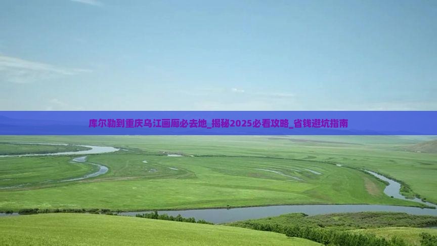 库尔勒到重庆乌江画廊必去地