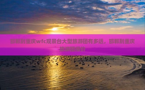 邯郸到重庆wfc观景台大型旅游团