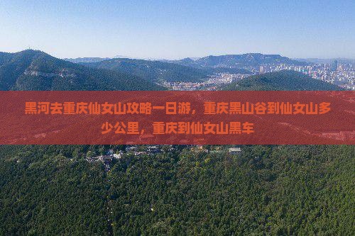 黑河去重庆仙女山攻略