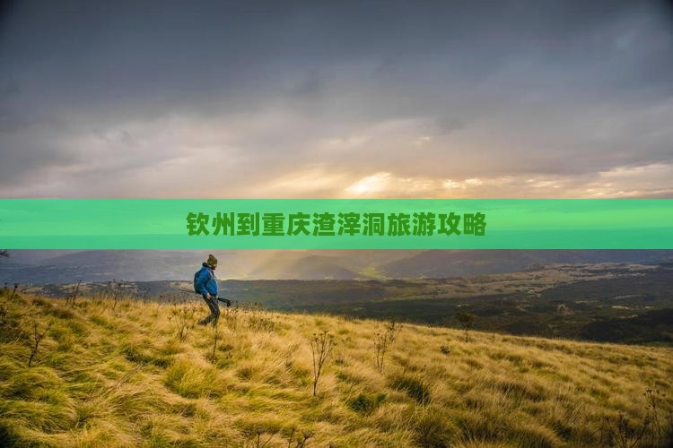 钦州去重庆渣滓洞门票
