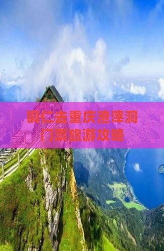 铜仁去重庆渣滓洞门票