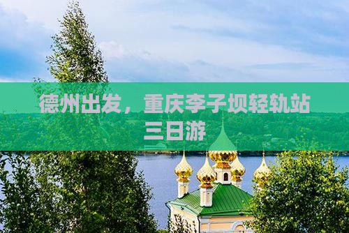 德州去重庆李子坝轻轨站三日游 德州去重庆李子坝轻轨站三日游