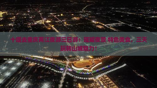 十堰去重庆两江夜游三日游