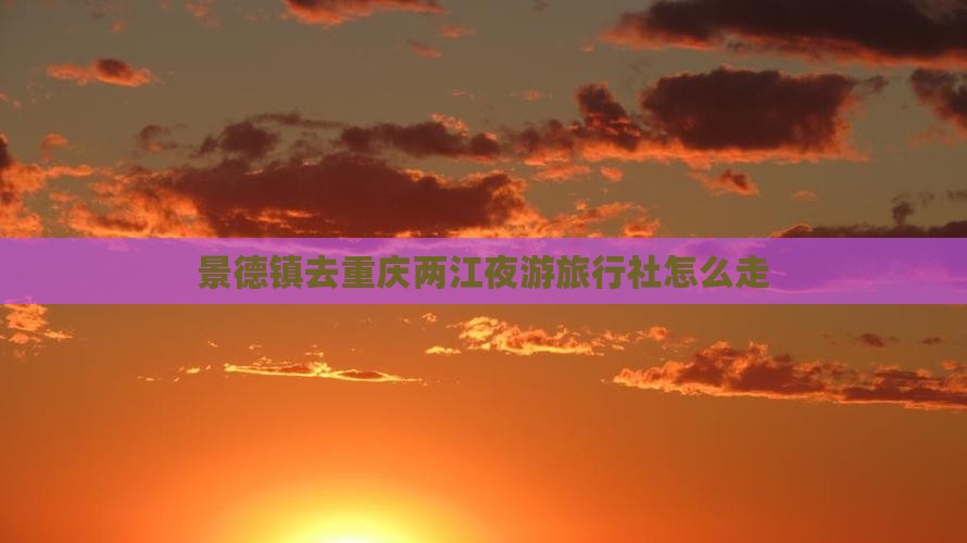 景德镇去重庆两江夜游旅行社