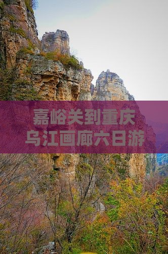 嘉峪关到重庆乌江画廊六日游