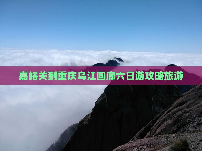 嘉峪关到重庆乌江画廊六日游
