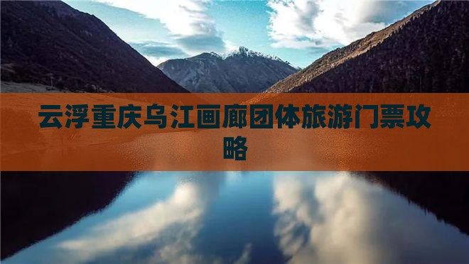 云浮去重庆乌江画廊团体旅游