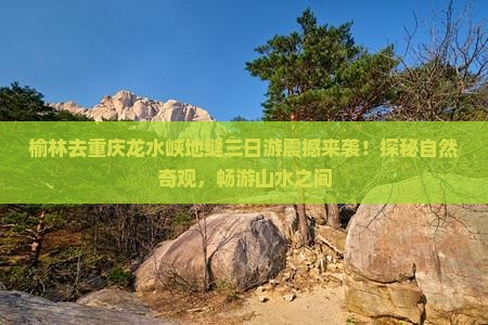 榆林去重庆龙水峡地缝三日游