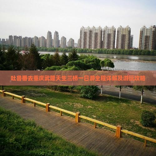吐鲁番去重庆武隆天生三桥一日