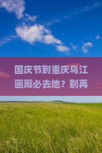 国庆节到重庆乌江画廊必去地