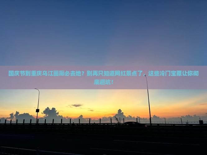 国庆节到重庆乌江画廊必去地