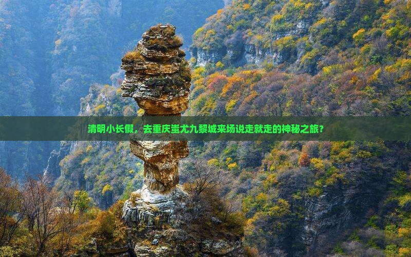清明节去重庆蚩尤九黎城四日游