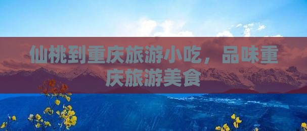 仙桃到重庆旅游小吃
