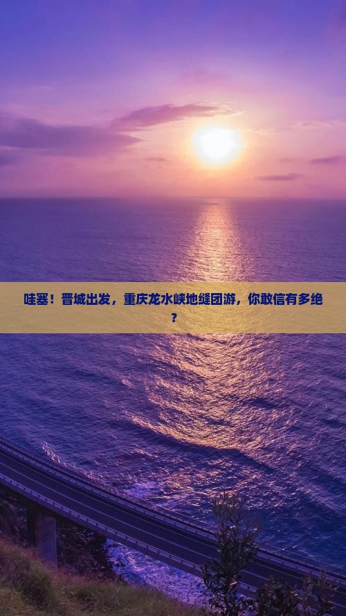 晋城到重庆龙水峡地缝团体旅游