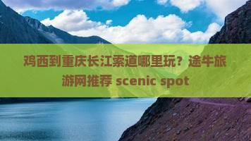 鸡西到重庆长江索道哪里玩