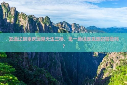 通辽市去重庆武隆天生三桥攻略