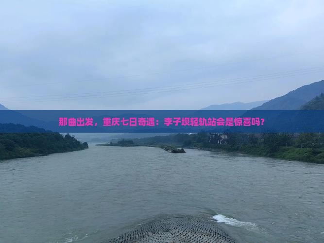 那曲去重庆李子坝轻轨站七日游