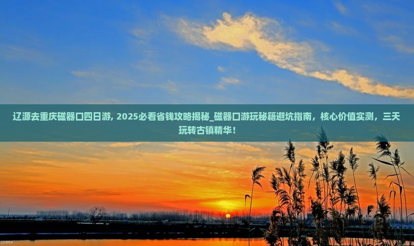 辽源去重庆磁器口四日游