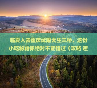 临夏去重庆武隆天生三桥旅游小吃