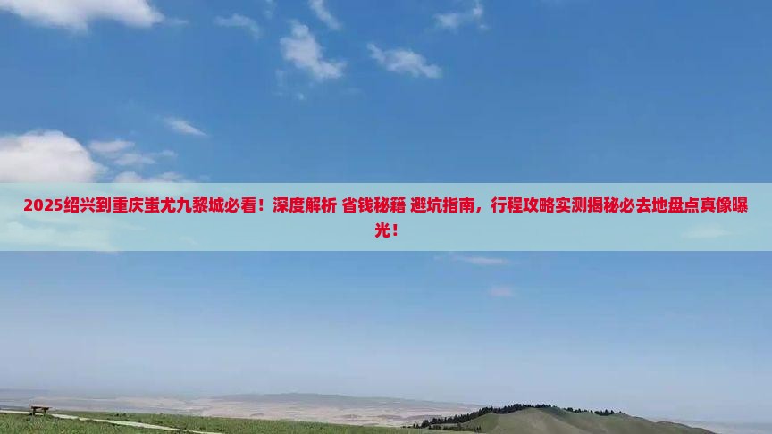 绍兴到重庆蚩尤九黎城必去地