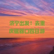 济宁去重庆磁器口四日游