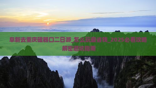 阜新去重庆磁器口二日游 阜新去重庆磁器口二日游