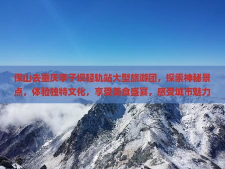保山去重庆李子坝轻轨站大型旅游团
