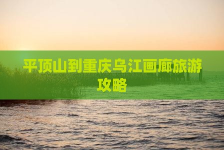 平顶山到重庆乌江画廊旅游