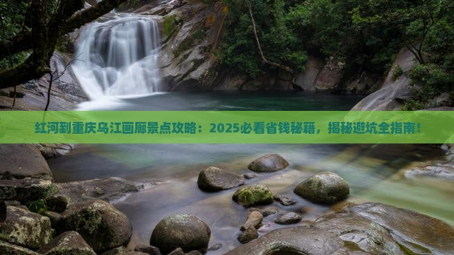 红河到重庆乌江画廊景点
