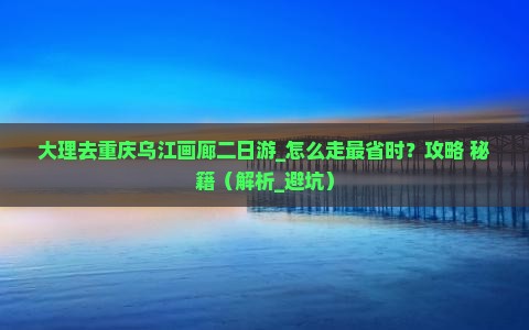 大理去重庆乌江画廊二日游