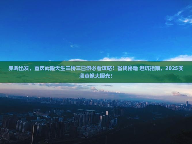 赤峰去重庆武隆天生三桥三日游