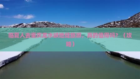 临夏去重庆龙水峡地缝旅游
