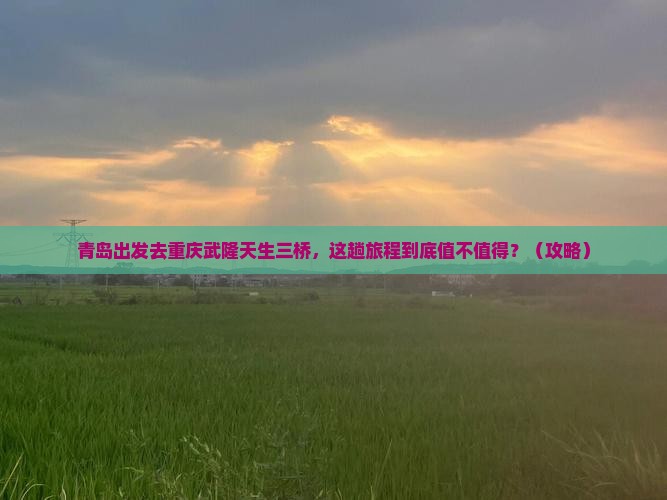 青岛到重庆武隆天生三桥景点