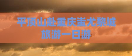 平顶山去重庆蚩尤九黎城一日