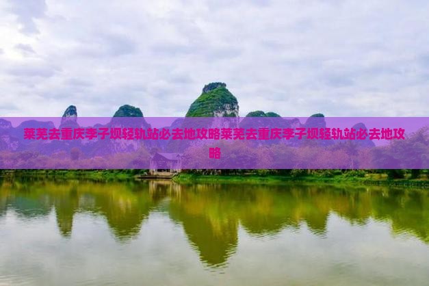 莱芜去重庆李子坝轻轨站必去地