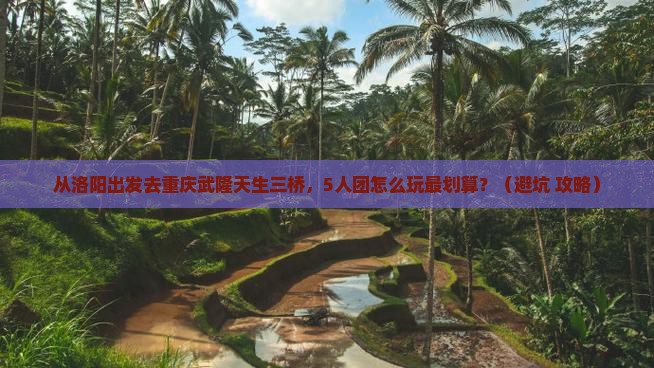 洛阳去重庆武隆天生三桥团体旅游