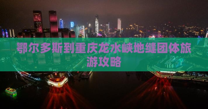鄂尔多斯到重庆龙水峡地缝团体旅游攻略