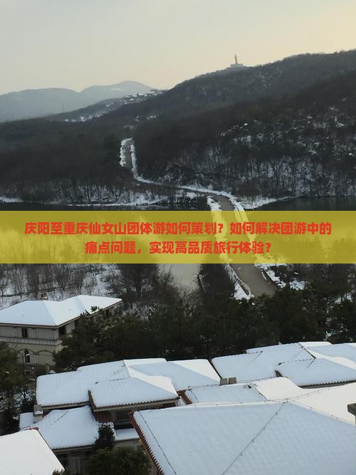 庆阳至重庆仙女山团体游如何策划？如何解决团游中的痛点问题，实现高品质旅行体验？