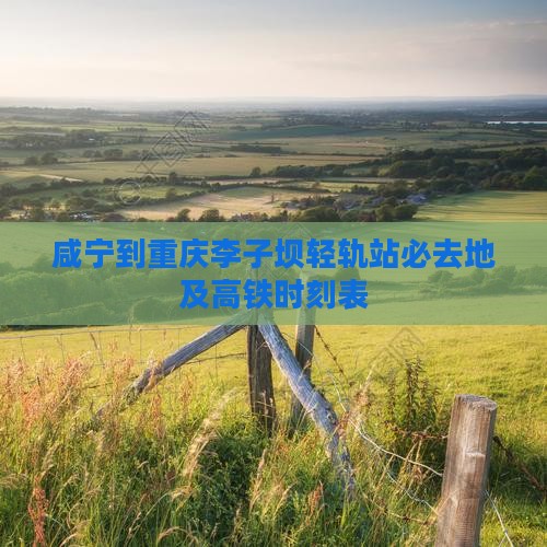 咸宁到重庆李子坝轻轨站必去地及高铁时刻表