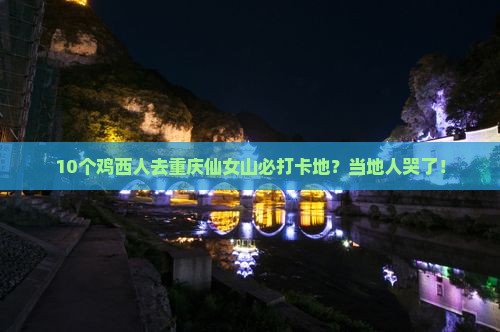 10个鸡西人去重庆仙女山必打卡地？当地人哭了！