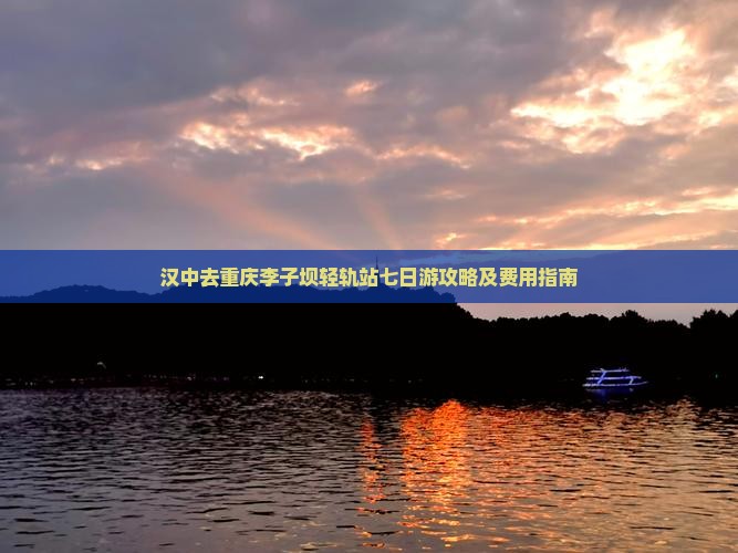 汉中去重庆李子坝轻轨站七日游攻略及费用指南