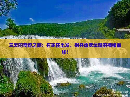 三天的奇迹之旅：石家庄出发，揭开重庆武隆的神秘面纱！