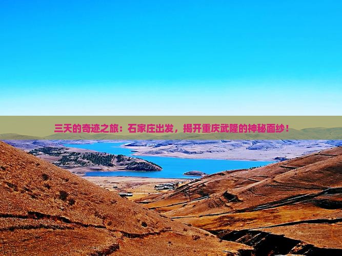 三天的奇迹之旅：石家庄出发，揭开重庆武隆的神秘面纱！