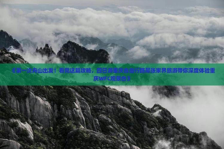 《第一次舟山出发！看完这篇攻略，四日游重庆自由行路犀张家界旅游带你深度体验重庆WFC观景台》